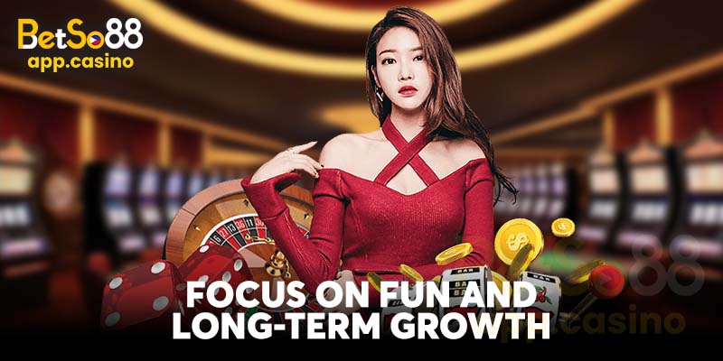 Focus on Fun and Long-Term Growth